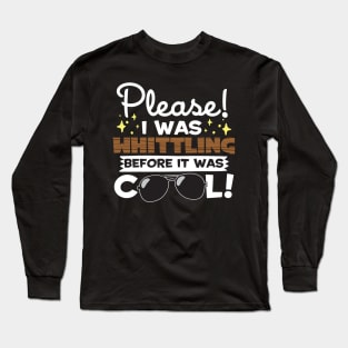 I Was Whittling Before It Was Cool! Long Sleeve T-Shirt